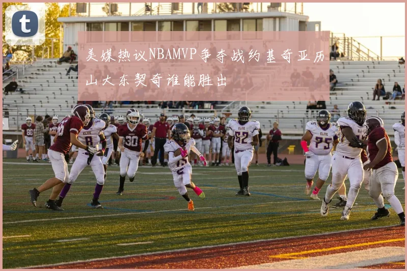 美媒热议NBAMVP争夺战约基奇亚历山大东契奇谁能胜出