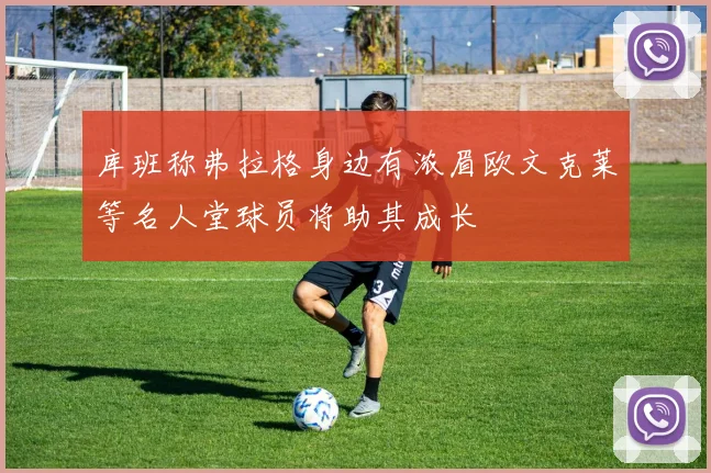 库班称弗拉格身边有浓眉欧文克莱等名人堂球员将助其成长