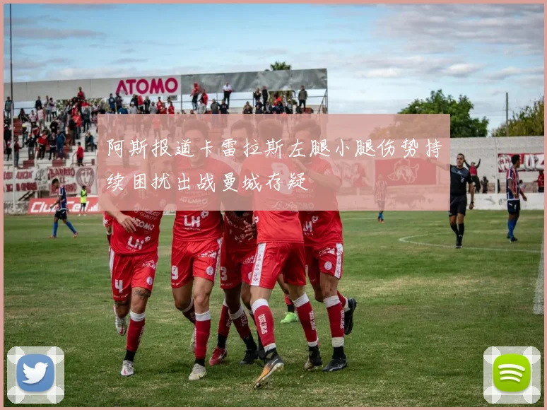 阿斯报道卡雷拉斯左腿小腿伤势持续困扰出战曼城存疑