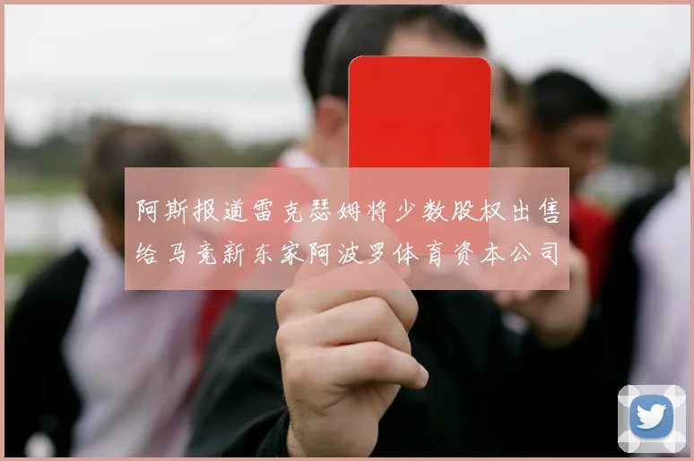 阿斯报道雷克瑟姆将少数股权出售给马竞新东家阿波罗体育资本公司