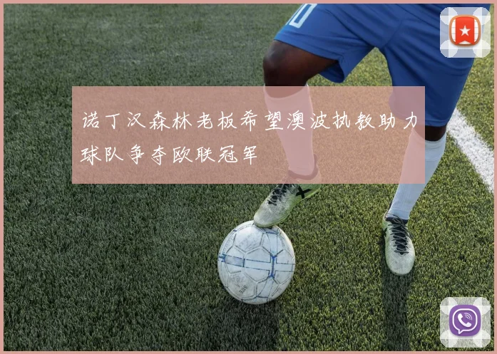 诺丁汉森林老板希望澳波执教助力球队争夺欧联冠军