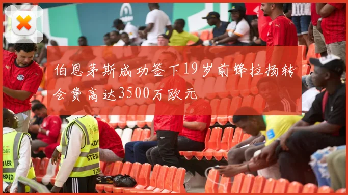 伯恩茅斯成功签下19岁前锋拉扬转会费高达3500万欧元