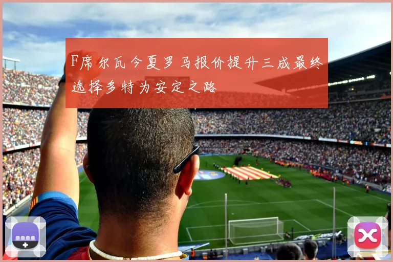 F席尔瓦今夏罗马报价提升三成最终选择多特为安定之路