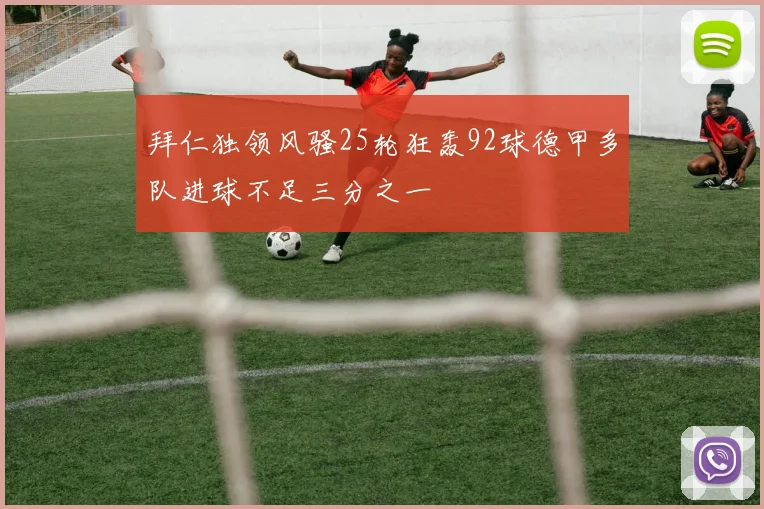 拜仁独领风骚25轮狂轰92球德甲多队进球不足三分之一