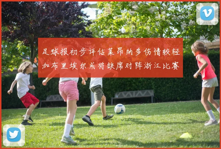 足球报初步评估莱昂纳多伤情较轻加布里埃尔或将缺席对阵浙江比赛