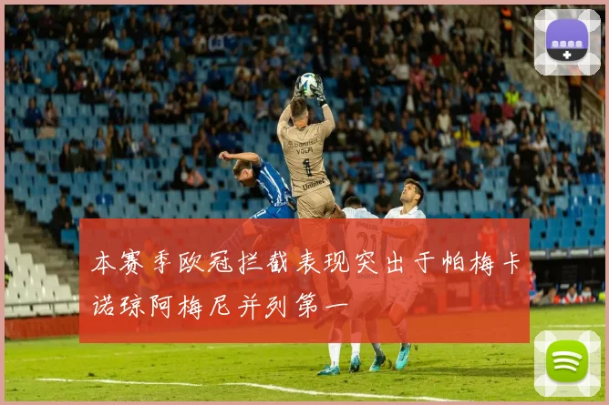 本赛季欧冠拦截表现突出于帕梅卡诺琼阿梅尼并列第一