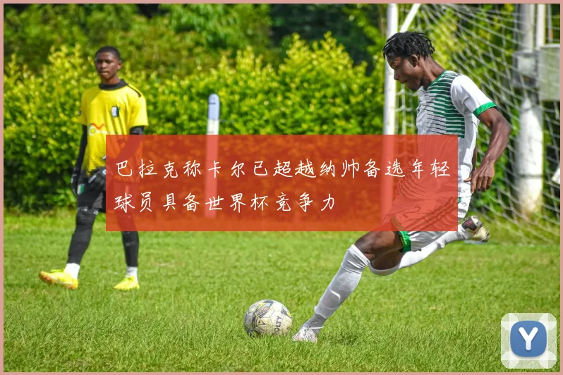 巴拉克称卡尔已超越纳帅备选年轻球员具备世界杯竞争力