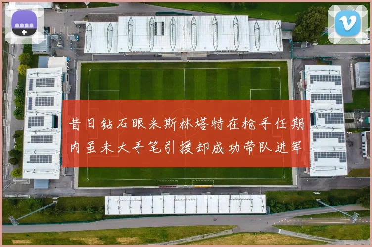 昔日钻石眼米斯林塔特在枪手任期内虽未大手笔引援却成功带队进军欧联决赛