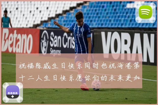 祝福陈威生日快乐同时也祝海港第十二人生日快乐愿你们的未来更加辉煌